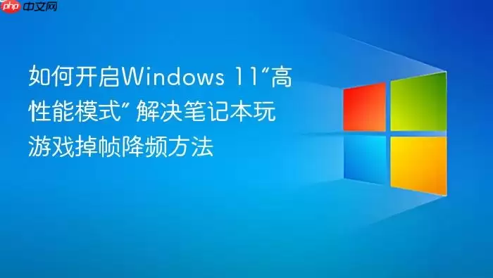 如何开启Windows 11“高性能模式” 解决笔记本玩游戏掉帧降频方法