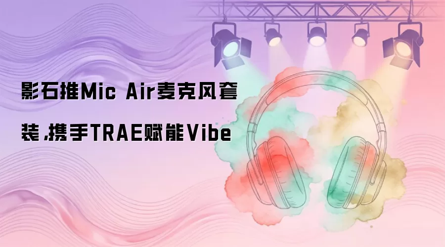 影石推Mic Air麦克风套装，携手TRAE赋能Vibe