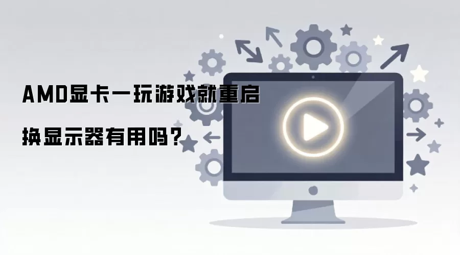 AMD显卡一玩游戏就重启换显示器有用吗？