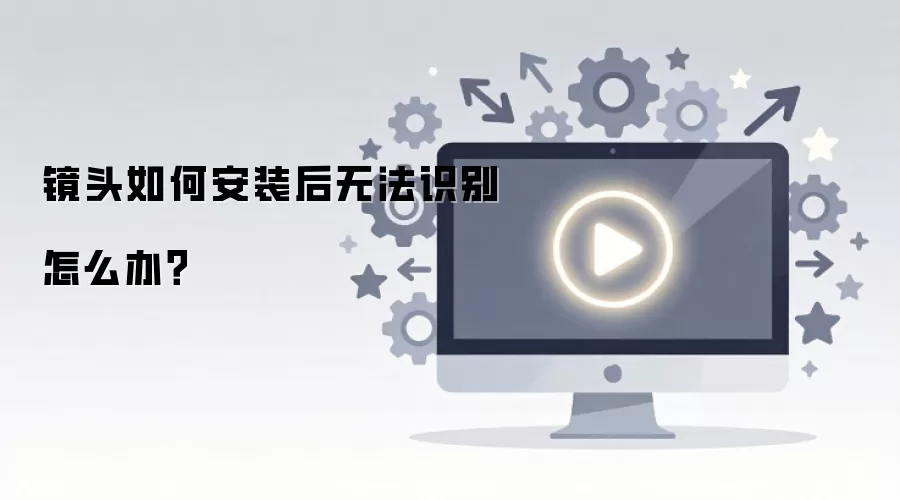 镜头如何安装后无法识别怎么办？