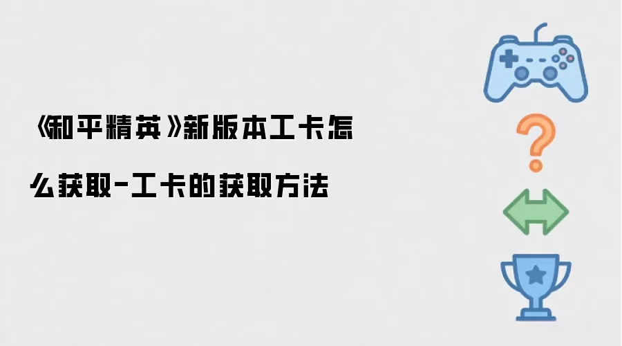 《和平精英》新版本工卡怎么获取-工卡的获取方法