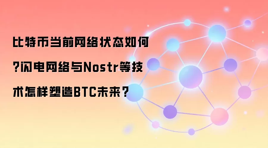 比特币当前网络状态如何？闪电网络与Nostr等技术怎样塑造BTC未来？