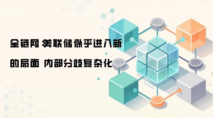 全链网：美联储似乎进入新的局面 内部分歧复杂化