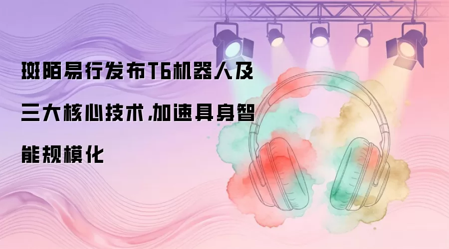 斑陌易行发布T6机器人及三大核心技术，加速具身智能规模化
