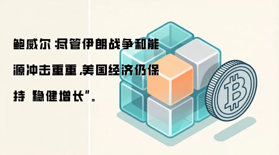 鲍威尔：尽管伊朗战争和能源冲击重重，美国经济仍保持“稳健增长”。