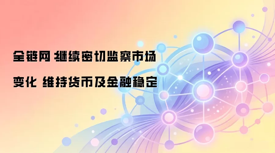 全链网：继续密切监察市场变化 维持货币及金融稳定