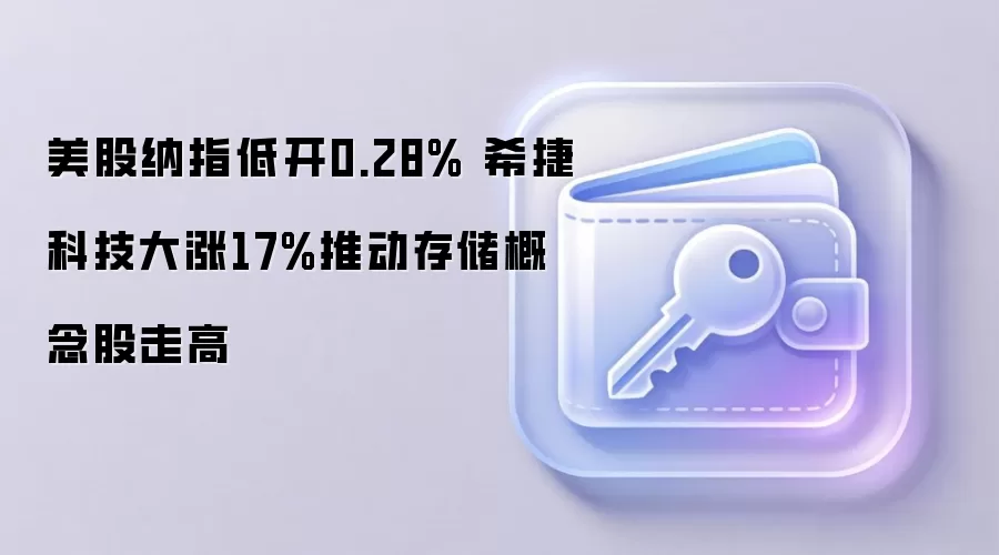 美股纳指低开0.28% 希捷科技大涨17%推动存储概念股走高