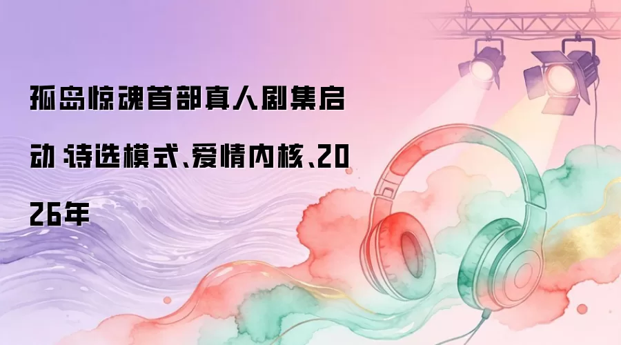 孤岛惊魂首部真人剧集启动：诗选模式、爱情内核、2026年