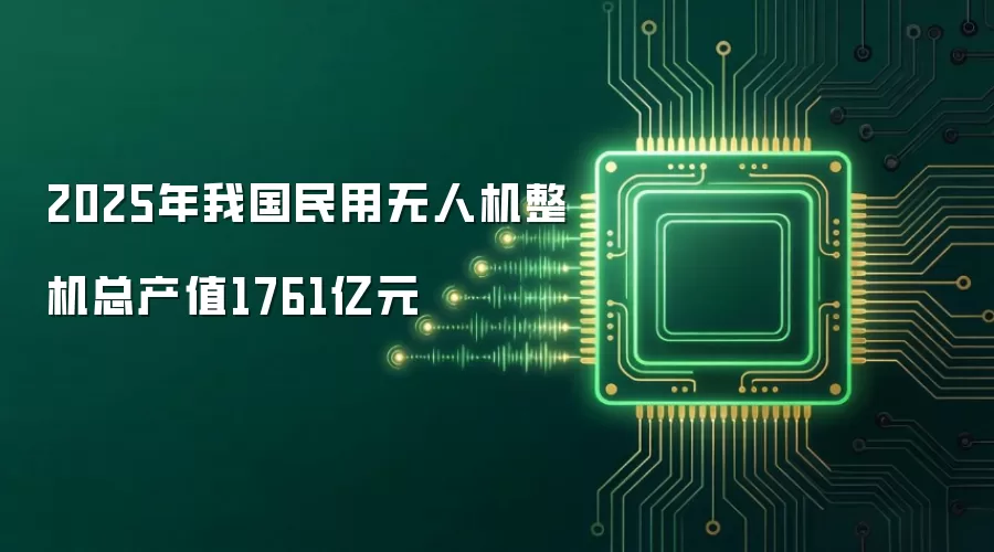 2025年我国民用无人机整机总产值1761亿元