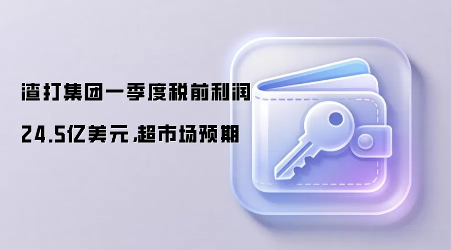 渣打集团一季度税前利润24.5亿美元，超市场预期