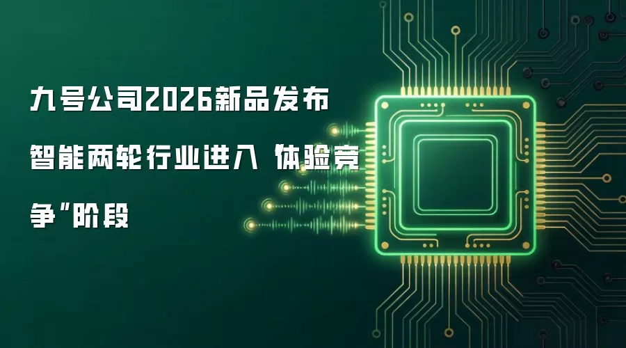 九号公司2026新品发布 智能两轮行业进入“体验竞争”阶段
