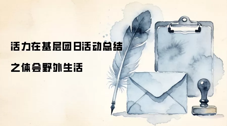 活力在基层团日活动总结之体会野外生活