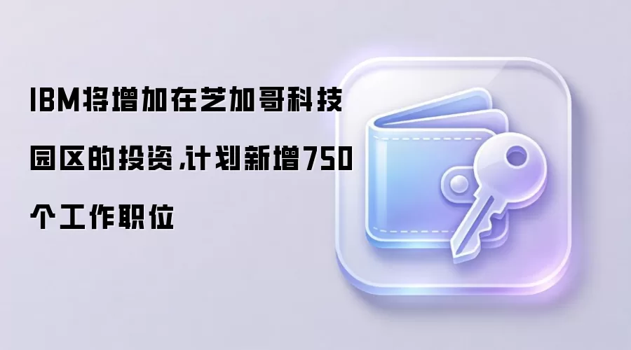 IBM将增加在芝加哥科技园区的投资，计划新增750个工作职位