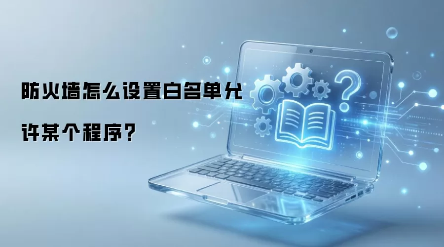 防火墙怎么设置白名单允许某个程序？