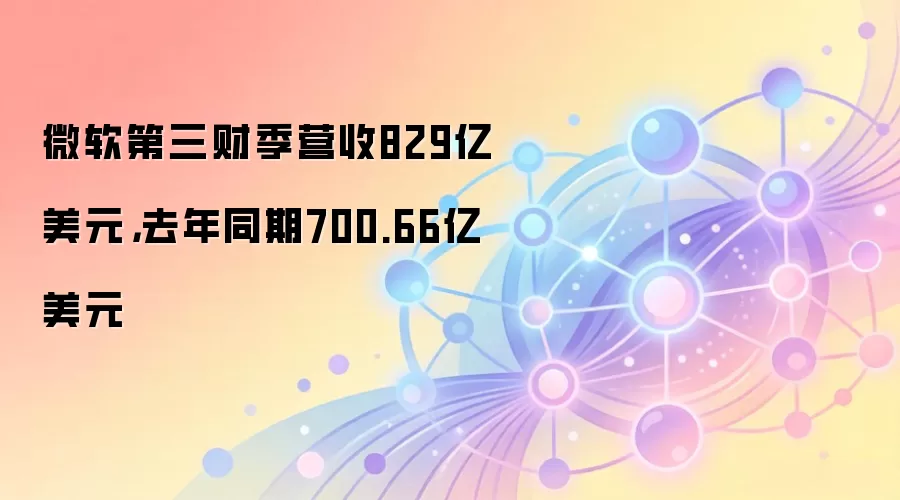 微软第三财季营收829亿美元，去年同期700.66亿美元