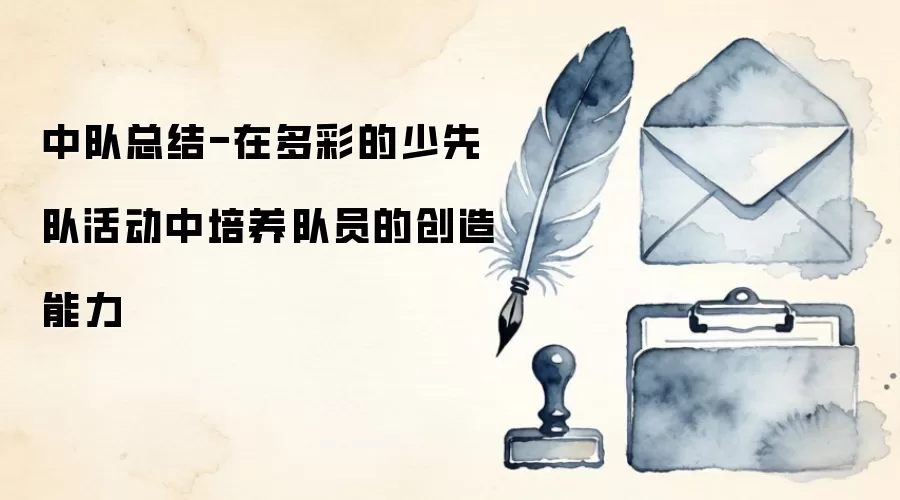 中队总结-在多彩的少先队活动中培养队员的创造能力