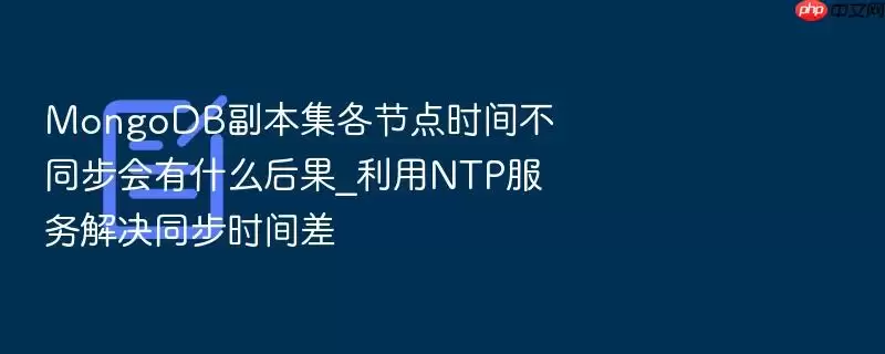 MongoDB副本集各节点时间不同步会有什么后果_利用NTP服务解决同步时间差