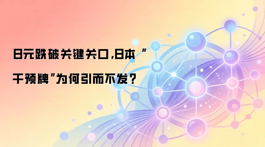 日元跌破关键关口，日本“干预牌”为何引而不发？