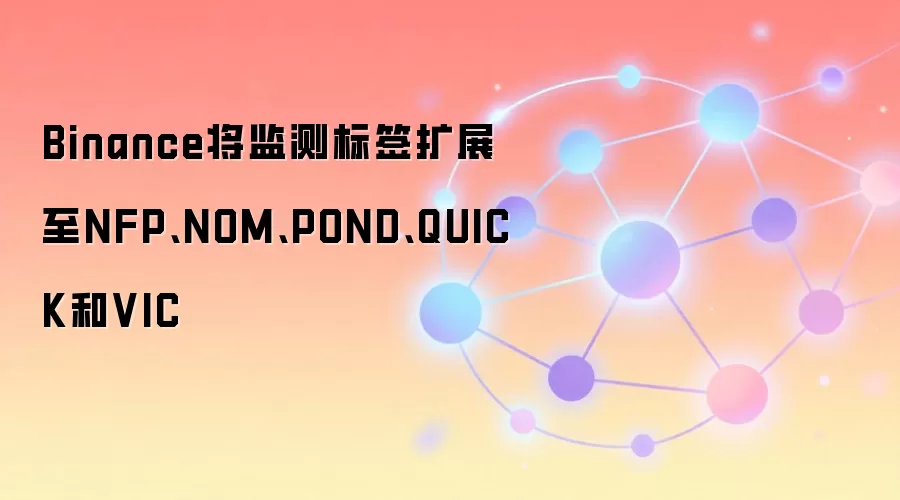 Binance将监测标签扩展至NFP、NOM、POND、QUICK和VIC