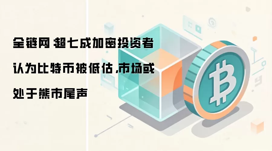 全链网：超七成加密投资者认为比特币被低估，市场或处于熊市尾声