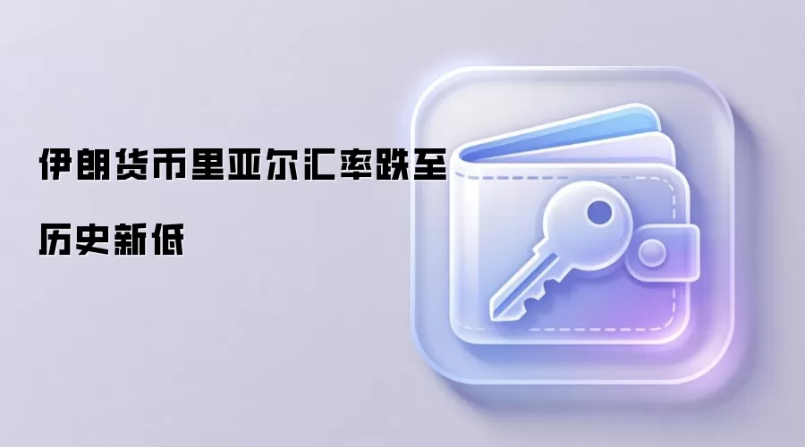 伊朗货币里亚尔汇率跌至历史新低