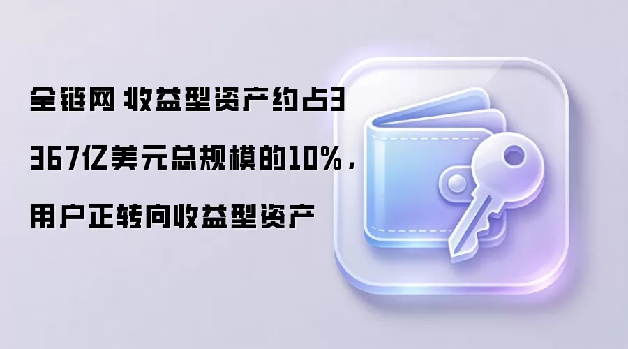 全链网：收益型资产约占3367亿美元总规模的10%，用户正转向收益型资产