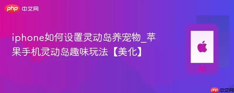 iphone如何设置灵动岛养宠物_苹果手机灵动岛趣味玩法【美化】