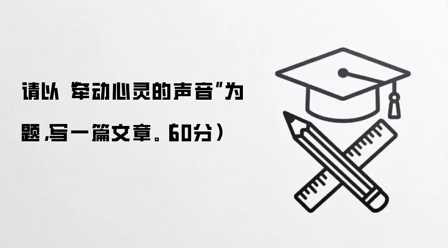 请以“牵动心灵的声音”为题，写一篇文章。（60分）