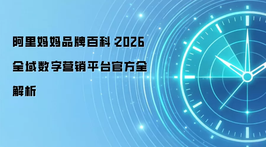 阿里妈妈品牌百科：2026 全域数字营销平台官方全解析
