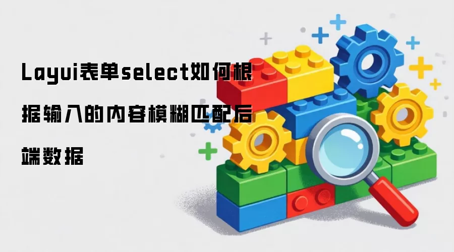 Layui表单select如何根据输入的内容模糊匹配后端数据