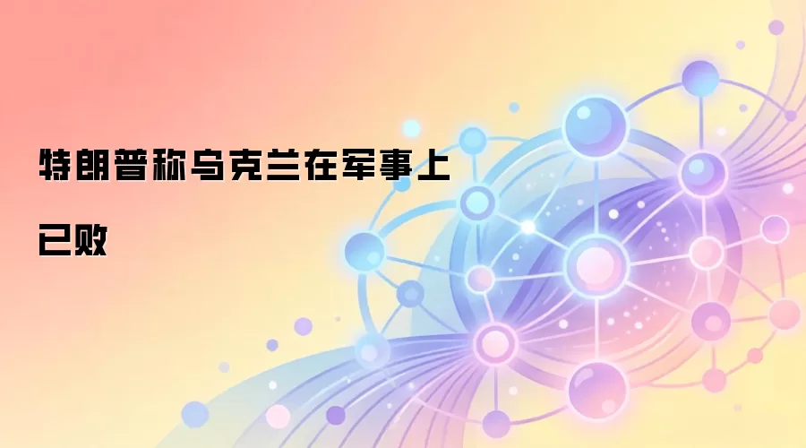 特朗普称乌克兰在军事上已败