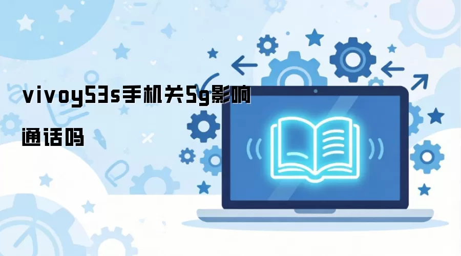 vivoy53s手机关5g影响通话吗