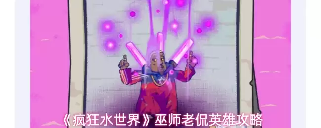 《疯狂水世界》巫师老侃英雄攻略