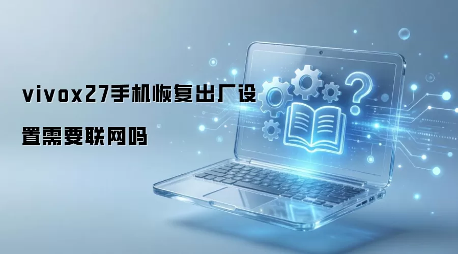 vivox27手机恢复出厂设置需要联网吗