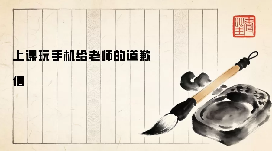 上课玩手机给老师的道歉信