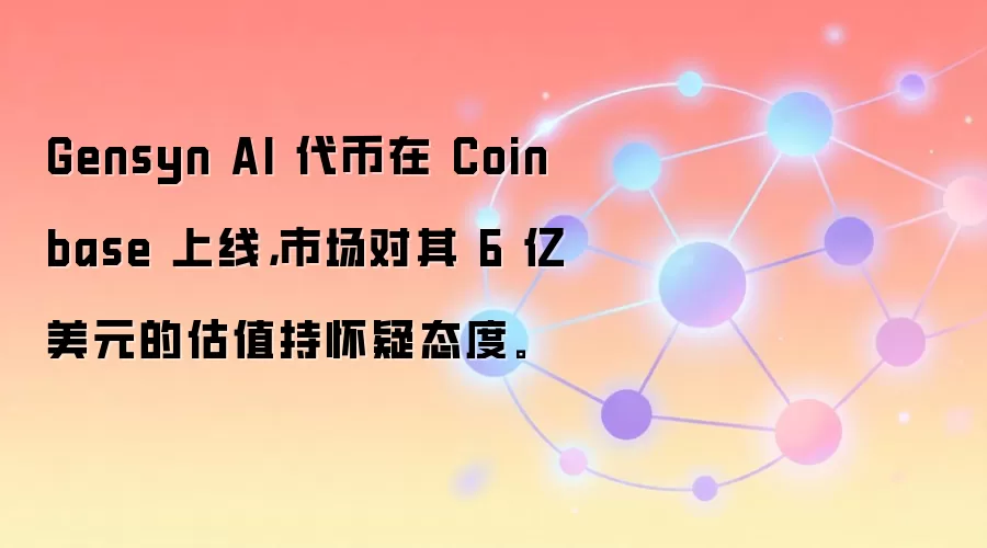 Gensyn AI 代币在 Coinbase 上线，市场对其 6 亿美元的估值持怀疑态度。