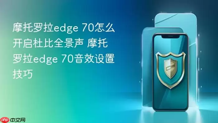摩托罗拉edge 70怎么开启杜比全景声 摩托罗拉edge 70音效设置技巧