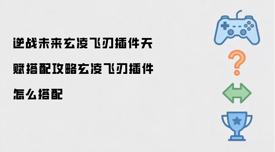 逆战未来玄凌飞刃插件天赋搭配攻略玄凌飞刃插件怎么搭配