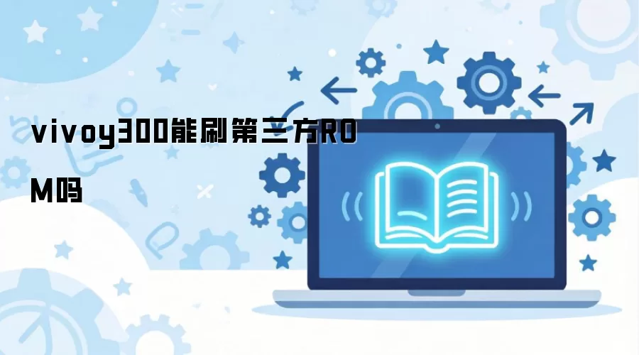 vivoy300能刷第三方ROM吗