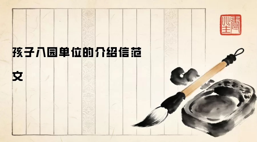 孩子入园单位的介绍信范文
