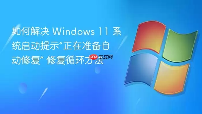 如何解决 Windows 11 系统启动提示“正在准备自动修复” 修复循环方法