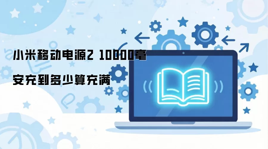 小米移动电源2 10000毫安充到多少算充满