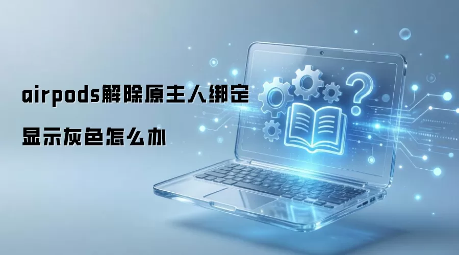 airpods解除原主人绑定显示灰色怎么办