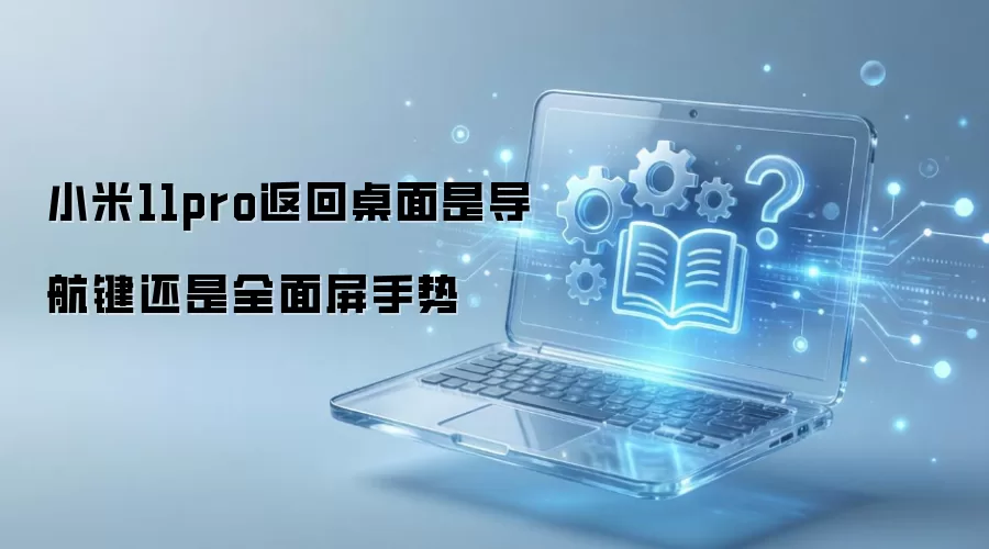 小米11pro返回桌面是导航键还是全面屏手势