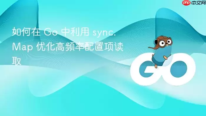 如何在 Go 中利用 sync.Map 优化高频率配置项读取