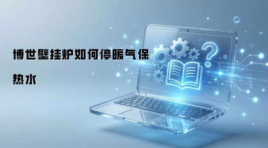 博世壁挂炉如何停暖气保热水