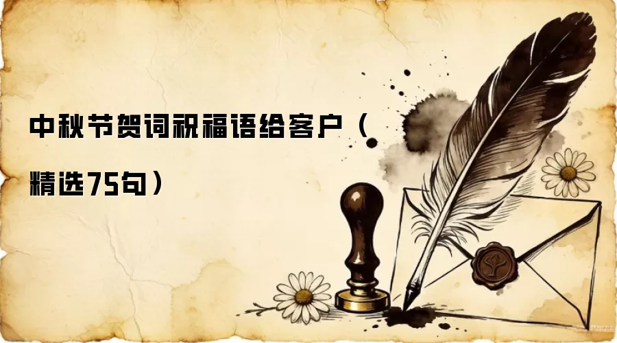 中秋节贺词祝福语给客户（精选75句）