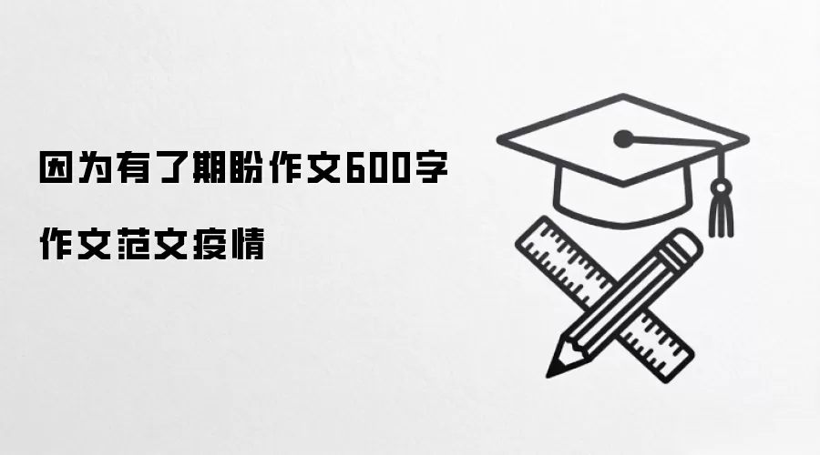 因为有了期盼作文600字作文范文疫情