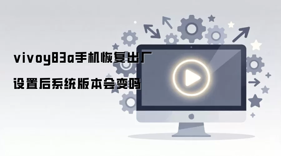 vivoy83a手机恢复出厂设置后系统版本会变吗
