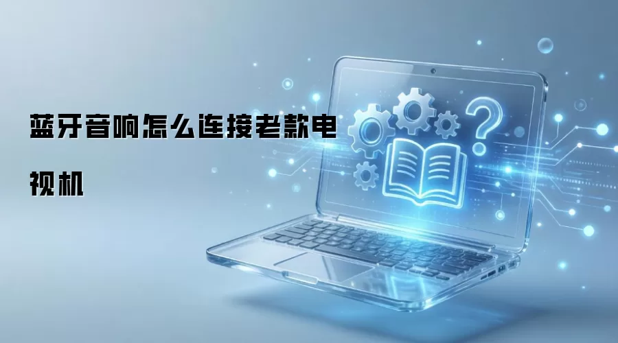 蓝牙音响怎么连接老款电视机